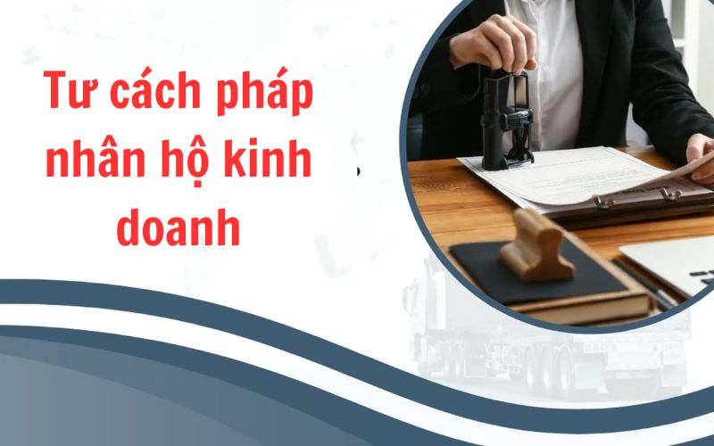 Hộ kinh doanh theo quy định không có tư cách pháp nhân