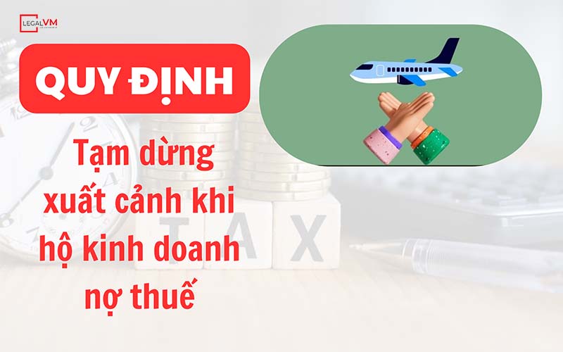 Quy định tạm dừng xuất cảnh khi chủ hộ kinh doanh nợ thuế