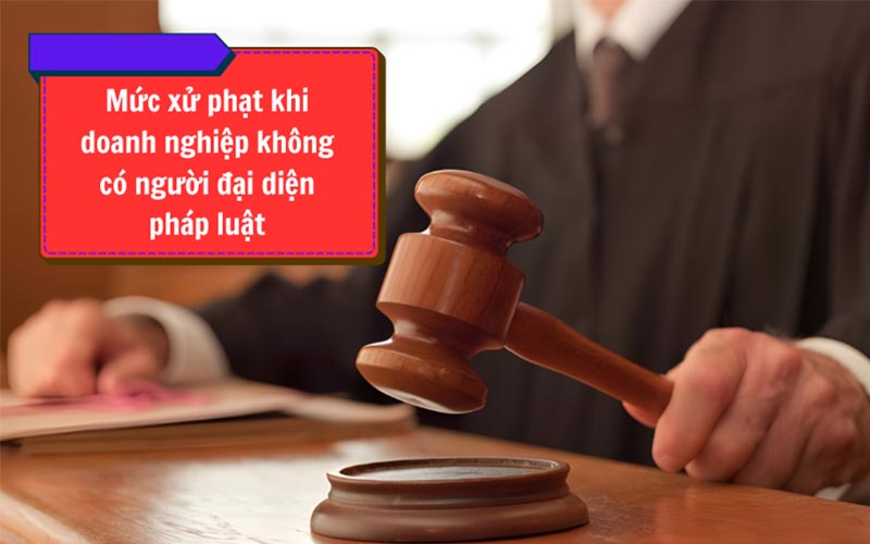 Mức xử phạt khi doanh nghiệp không có người đại diện pháp luật